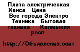 Плита электрическая Ханса › Цена ­ 10 000 - Все города Электро-Техника » Бытовая техника   . Калмыкия респ.